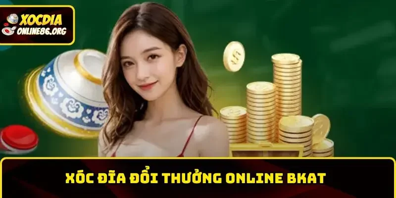 Xóc Đĩa Đổi Thưởng Online BKAT – Trải Nghiệm Cá Cược Đỉnh Cao Nhất 2026