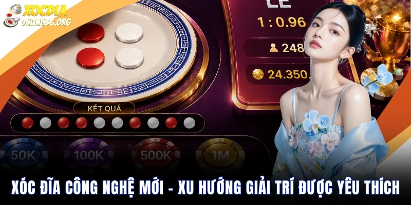 Xóc Đĩa Công Nghệ Mới – Xu Hướng Giải Trí Được Yêu Thích 