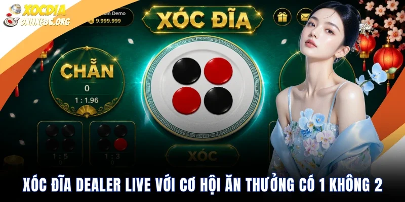 Xóc Đĩa Dealer Live Với Cơ Hội Ăn Thưởng Có 1 Không 2