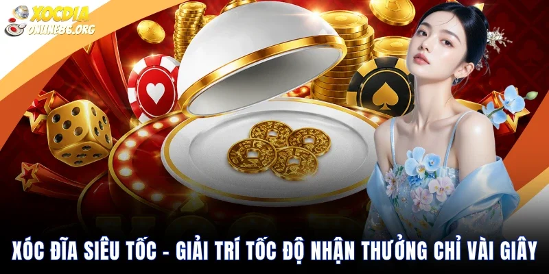 Xóc Đĩa Siêu Tốc – Giải Trí Tốc Độ Nhận Thưởng Chỉ Vài Giây